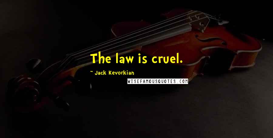 Jack Kevorkian Quotes: The law is cruel.