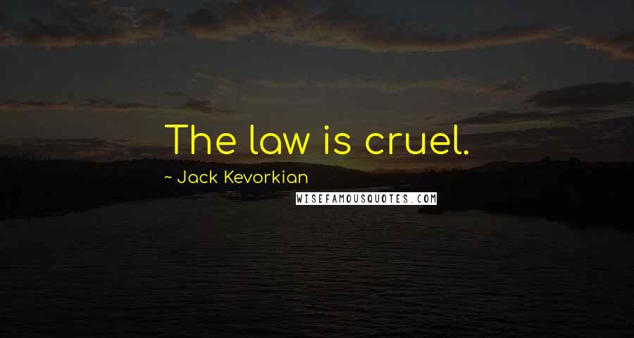 Jack Kevorkian Quotes: The law is cruel.