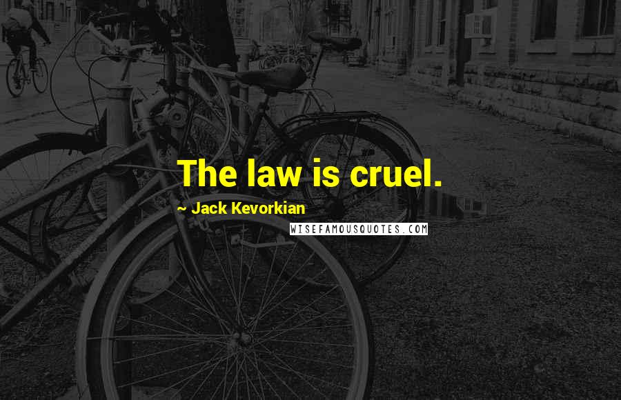 Jack Kevorkian Quotes: The law is cruel.