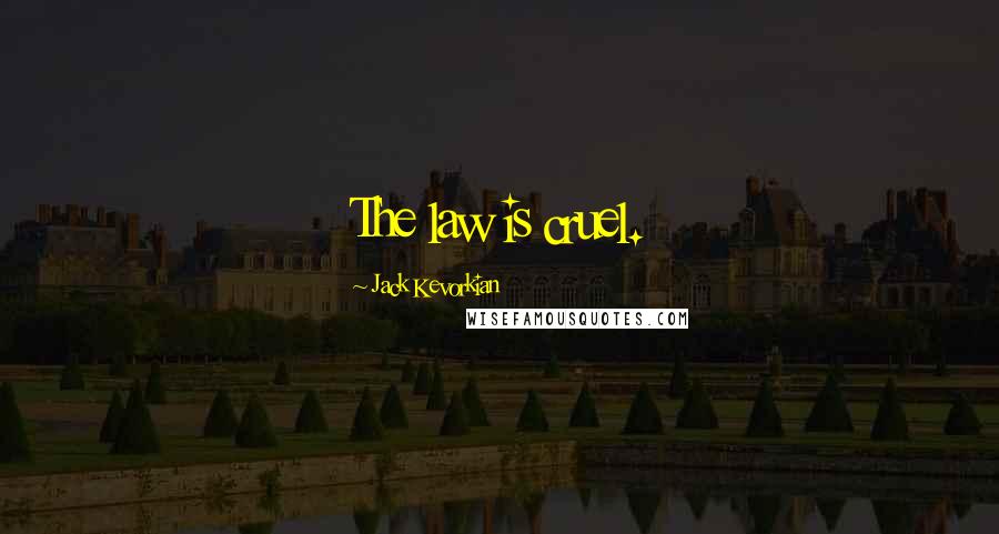 Jack Kevorkian Quotes: The law is cruel.