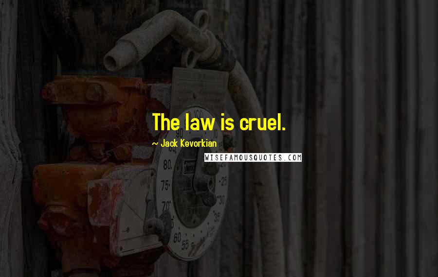 Jack Kevorkian Quotes: The law is cruel.