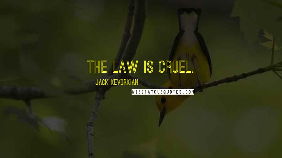 Jack Kevorkian Quotes: The law is cruel.