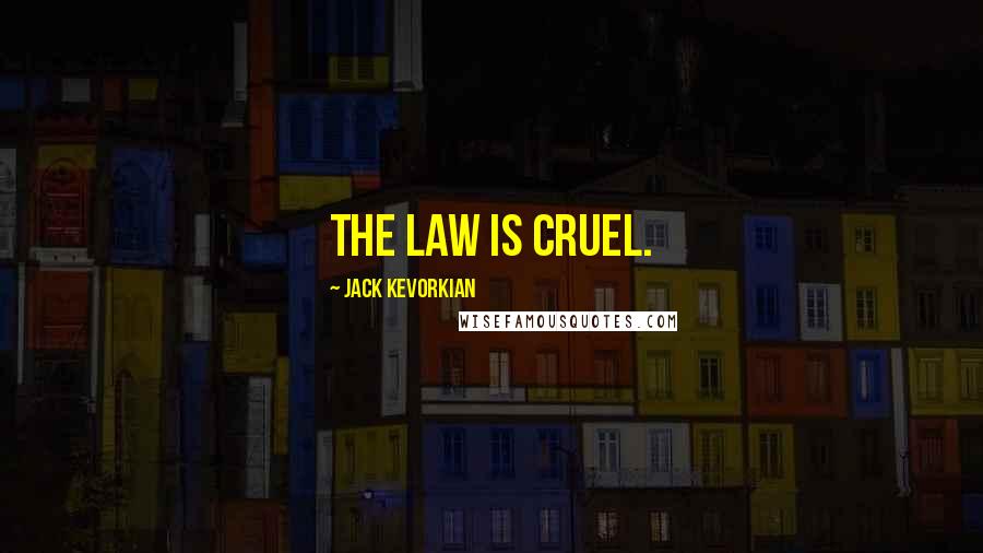 Jack Kevorkian Quotes: The law is cruel.