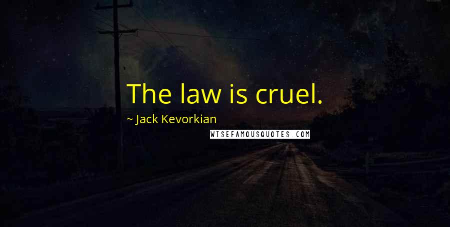 Jack Kevorkian Quotes: The law is cruel.