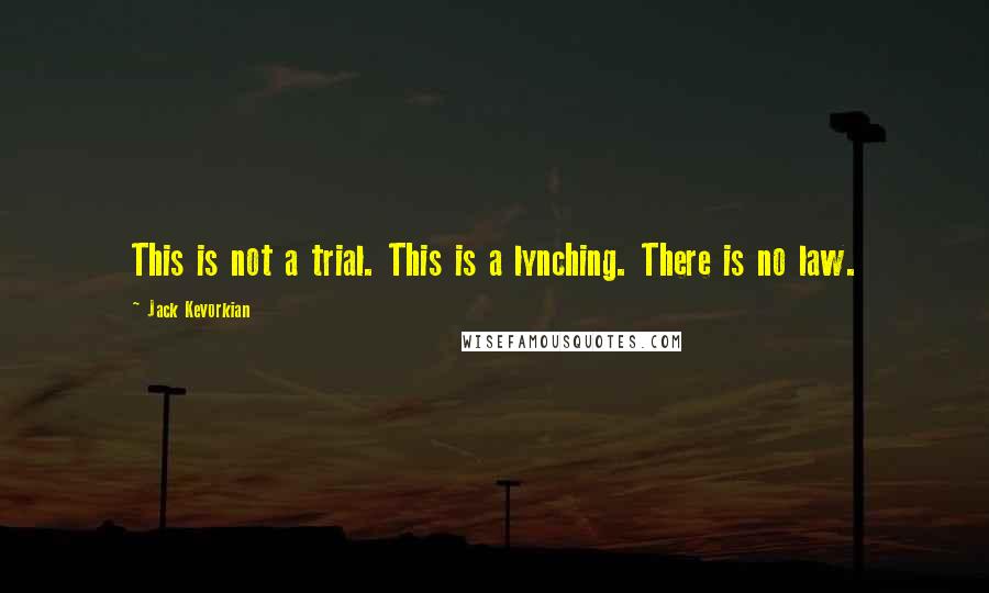 Jack Kevorkian Quotes: This is not a trial. This is a lynching. There is no law.