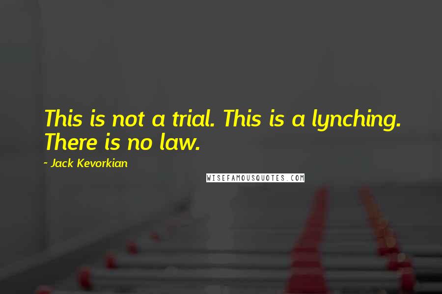 Jack Kevorkian Quotes: This is not a trial. This is a lynching. There is no law.