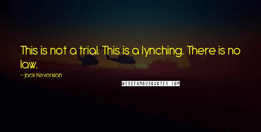 Jack Kevorkian Quotes: This is not a trial. This is a lynching. There is no law.
