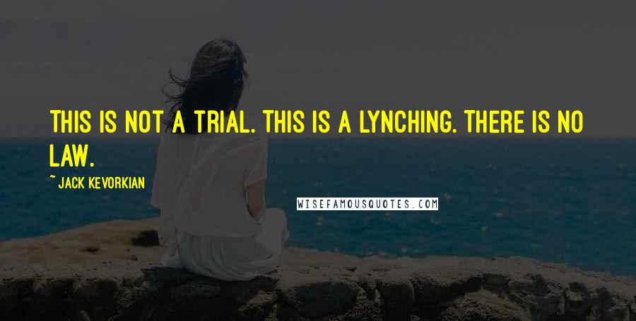 Jack Kevorkian Quotes: This is not a trial. This is a lynching. There is no law.