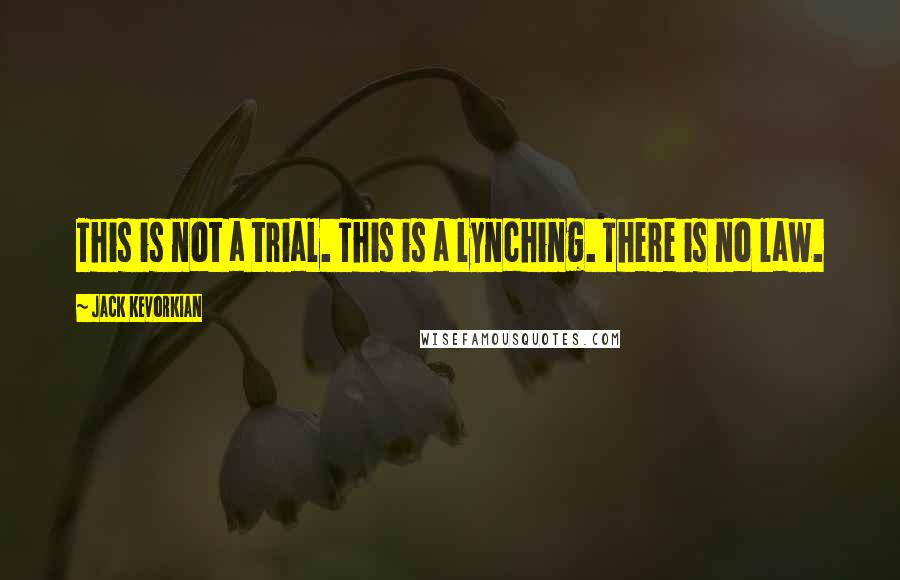 Jack Kevorkian Quotes: This is not a trial. This is a lynching. There is no law.