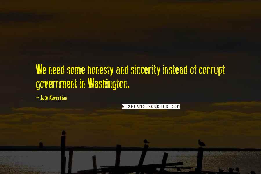 Jack Kevorkian Quotes: We need some honesty and sincerity instead of corrupt government in Washington.