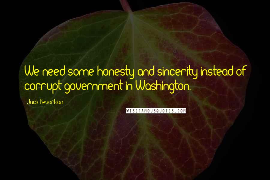 Jack Kevorkian Quotes: We need some honesty and sincerity instead of corrupt government in Washington.