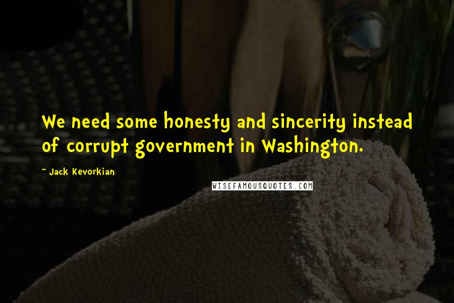 Jack Kevorkian Quotes: We need some honesty and sincerity instead of corrupt government in Washington.