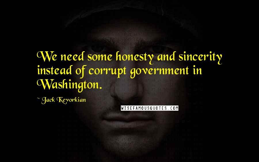 Jack Kevorkian Quotes: We need some honesty and sincerity instead of corrupt government in Washington.