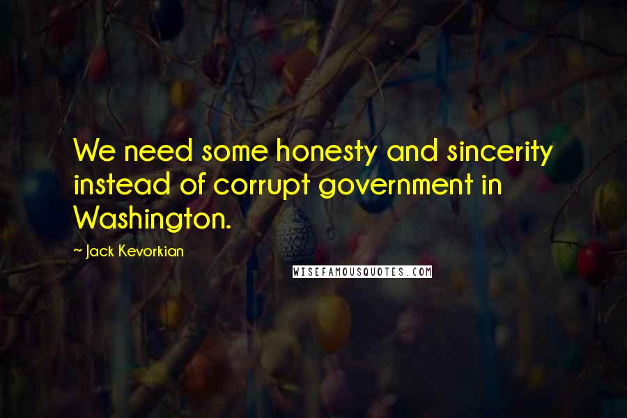 Jack Kevorkian Quotes: We need some honesty and sincerity instead of corrupt government in Washington.