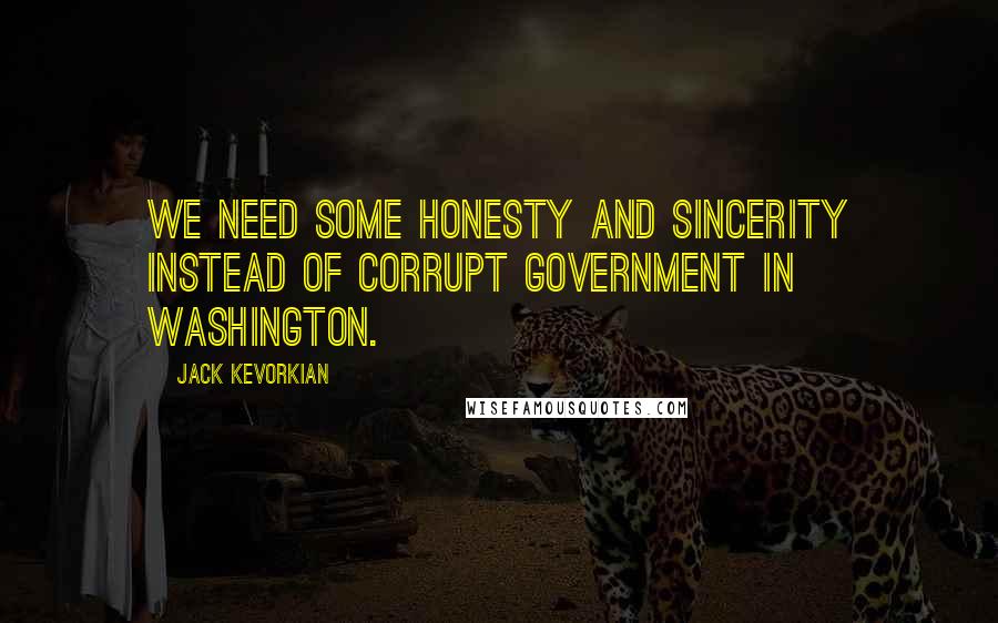 Jack Kevorkian Quotes: We need some honesty and sincerity instead of corrupt government in Washington.