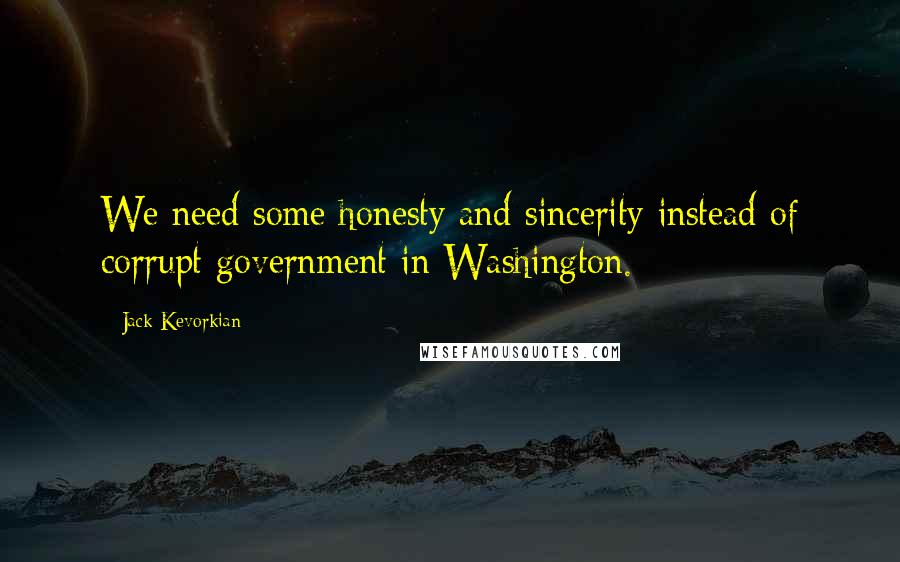 Jack Kevorkian Quotes: We need some honesty and sincerity instead of corrupt government in Washington.