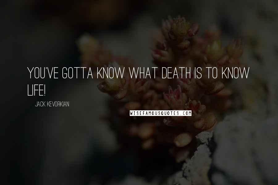 Jack Kevorkian Quotes: You've gotta know what death is to know life!