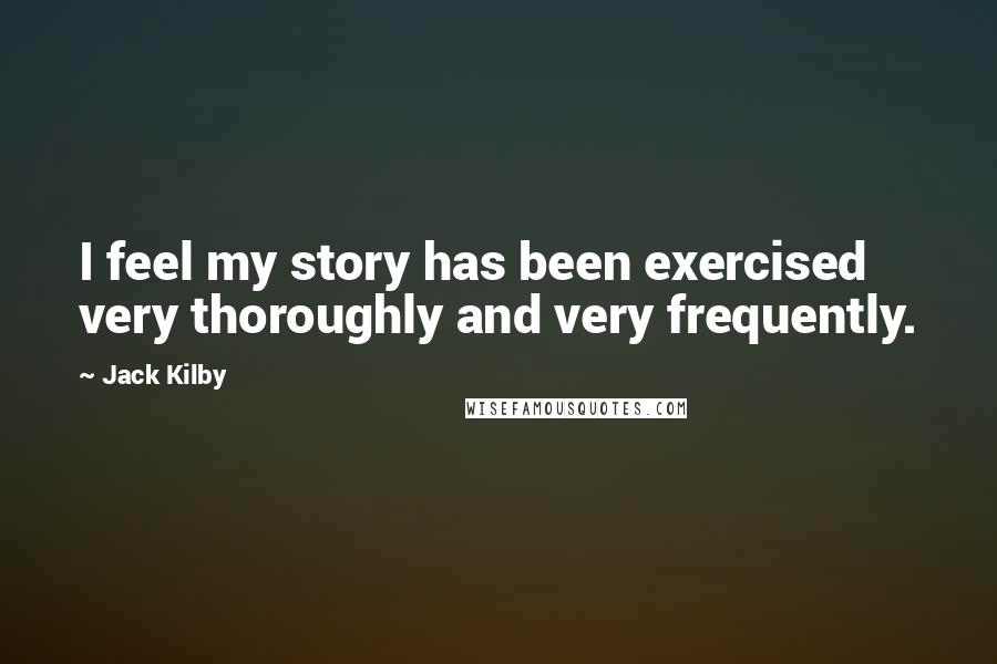 Jack Kilby Quotes: I feel my story has been exercised very thoroughly and very frequently.