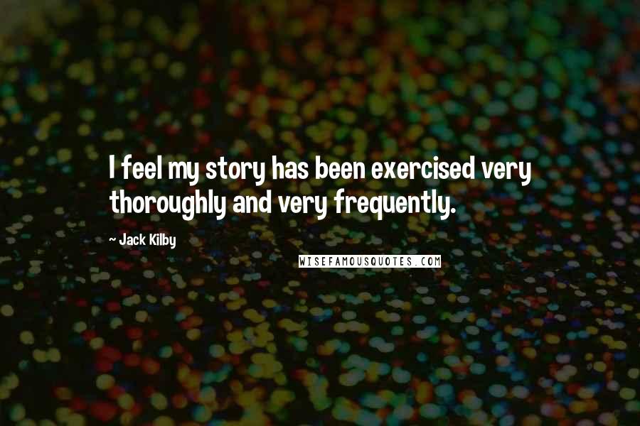 Jack Kilby Quotes: I feel my story has been exercised very thoroughly and very frequently.