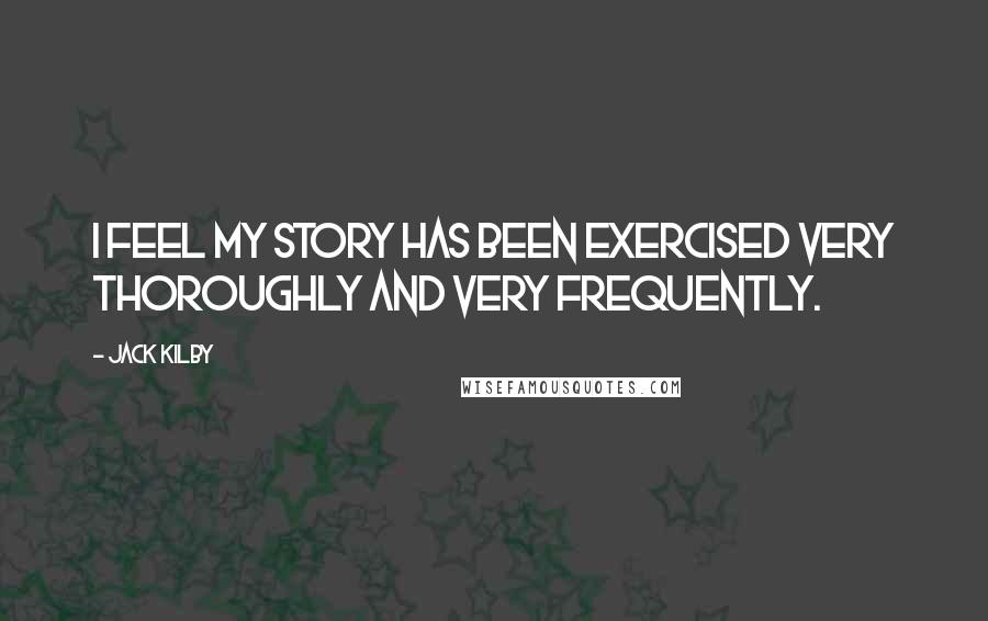 Jack Kilby Quotes: I feel my story has been exercised very thoroughly and very frequently.
