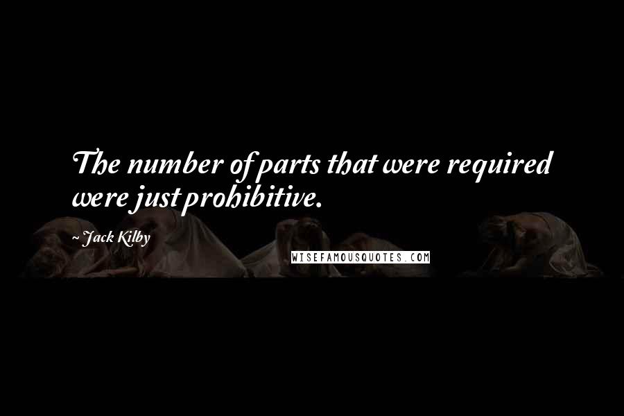Jack Kilby Quotes: The number of parts that were required were just prohibitive.