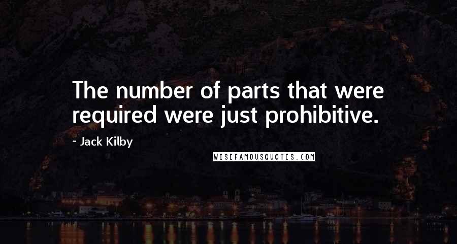 Jack Kilby Quotes: The number of parts that were required were just prohibitive.