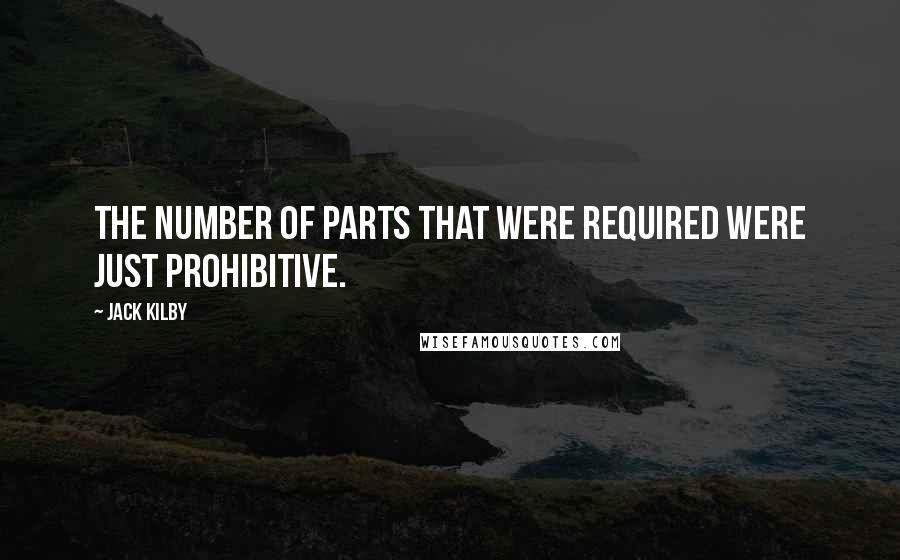 Jack Kilby Quotes: The number of parts that were required were just prohibitive.