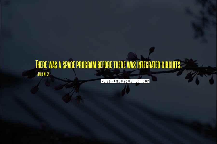 Jack Kilby Quotes: There was a space program before there was integrated circuits.