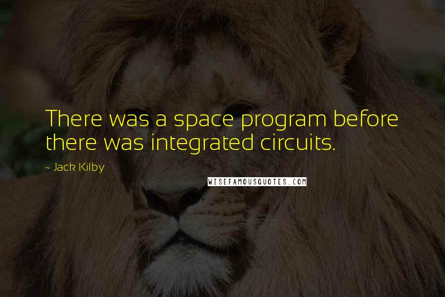 Jack Kilby Quotes: There was a space program before there was integrated circuits.