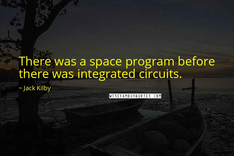 Jack Kilby Quotes: There was a space program before there was integrated circuits.