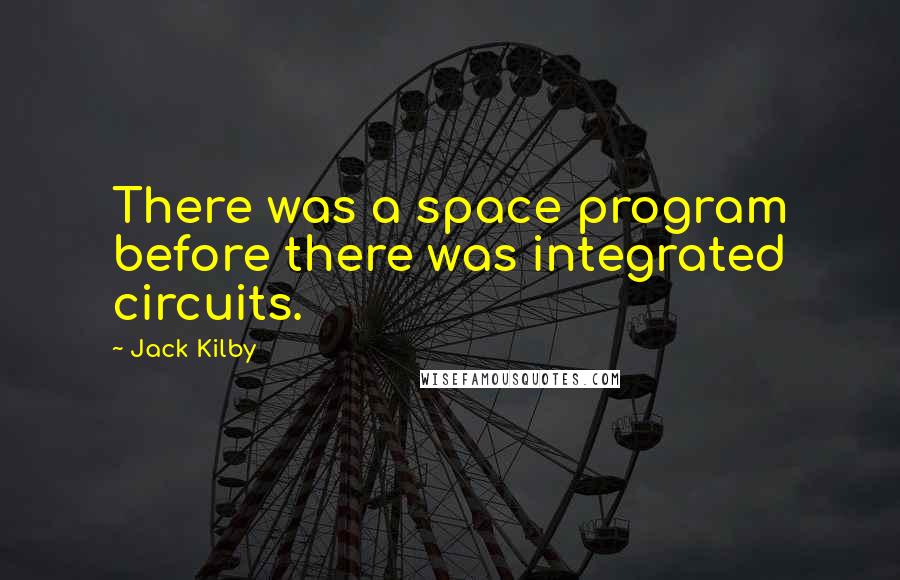 Jack Kilby Quotes: There was a space program before there was integrated circuits.