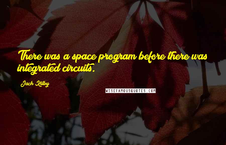 Jack Kilby Quotes: There was a space program before there was integrated circuits.