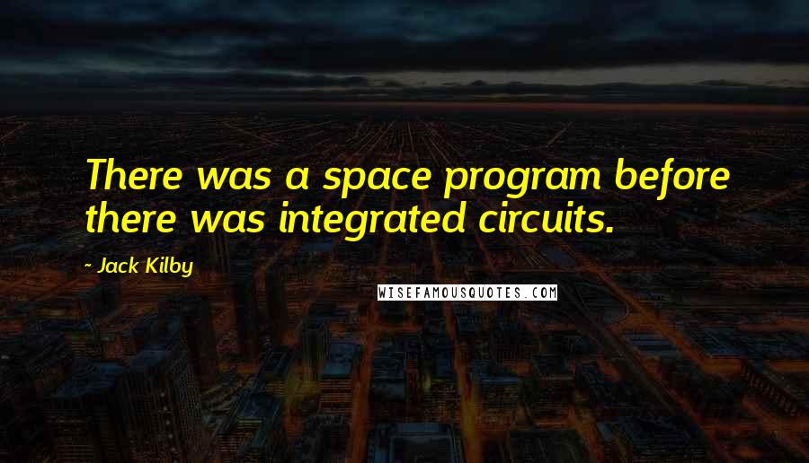 Jack Kilby Quotes: There was a space program before there was integrated circuits.