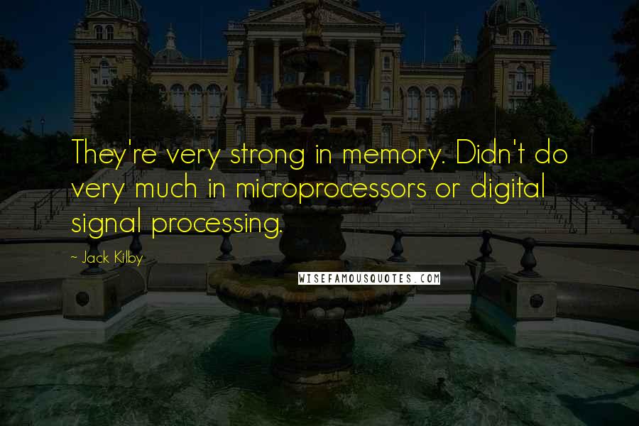 Jack Kilby Quotes: They're very strong in memory. Didn't do very much in microprocessors or digital signal processing.