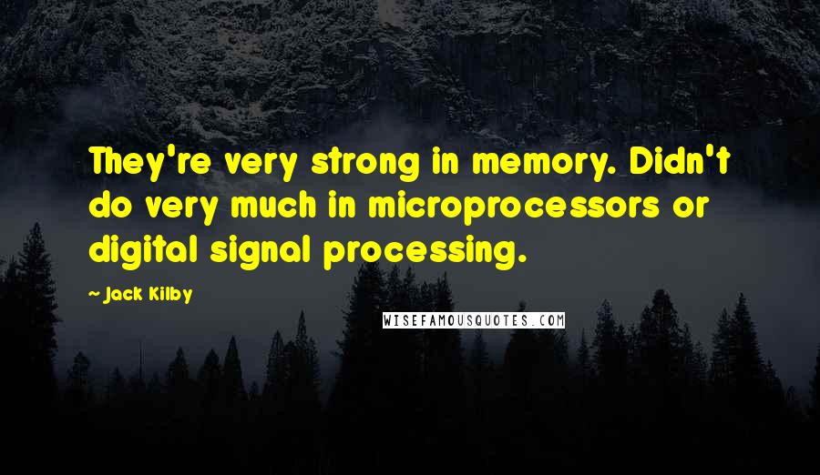 Jack Kilby Quotes: They're very strong in memory. Didn't do very much in microprocessors or digital signal processing.