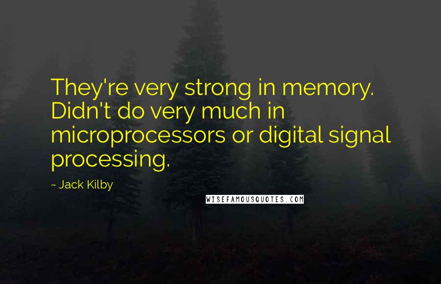 Jack Kilby Quotes: They're very strong in memory. Didn't do very much in microprocessors or digital signal processing.