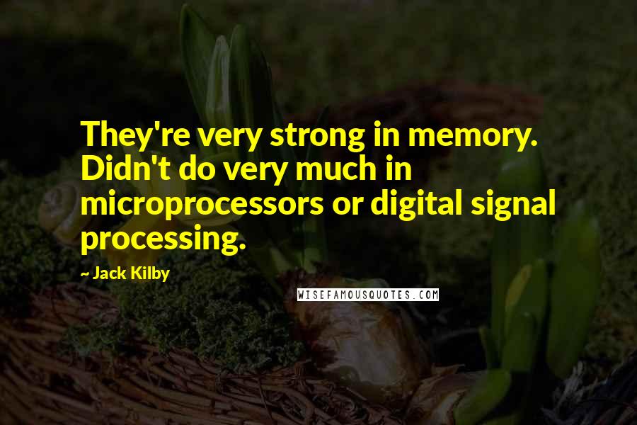 Jack Kilby Quotes: They're very strong in memory. Didn't do very much in microprocessors or digital signal processing.