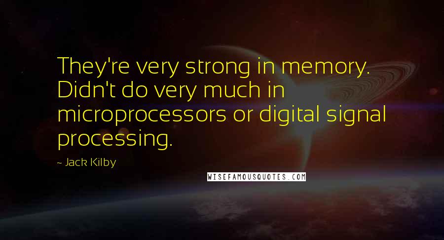 Jack Kilby Quotes: They're very strong in memory. Didn't do very much in microprocessors or digital signal processing.
