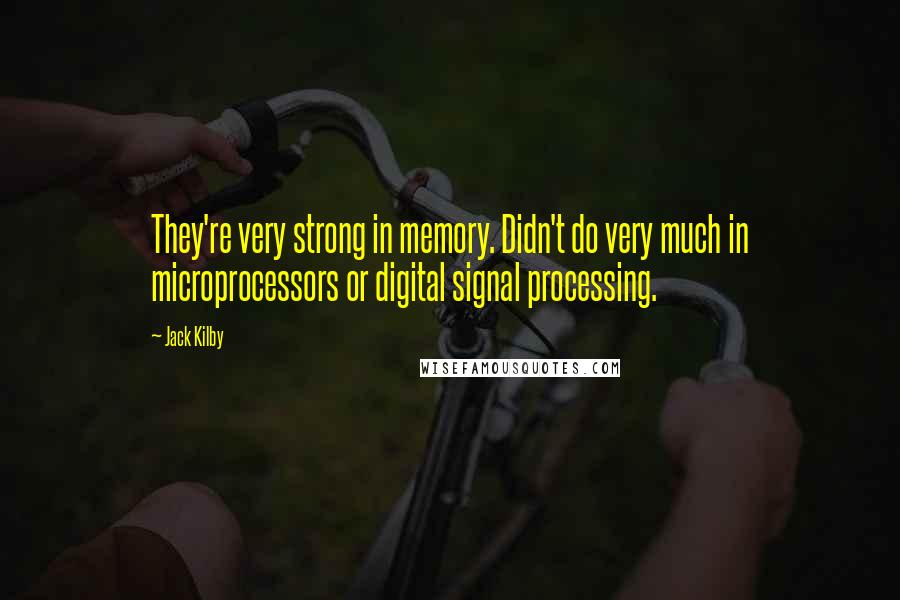 Jack Kilby Quotes: They're very strong in memory. Didn't do very much in microprocessors or digital signal processing.