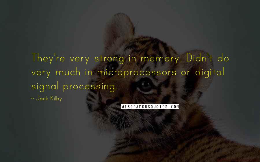 Jack Kilby Quotes: They're very strong in memory. Didn't do very much in microprocessors or digital signal processing.