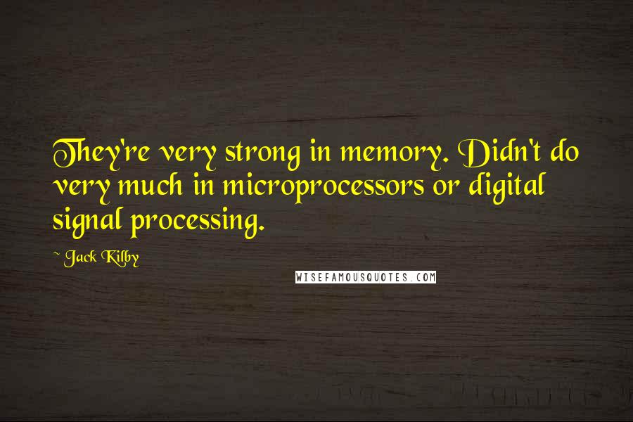 Jack Kilby Quotes: They're very strong in memory. Didn't do very much in microprocessors or digital signal processing.