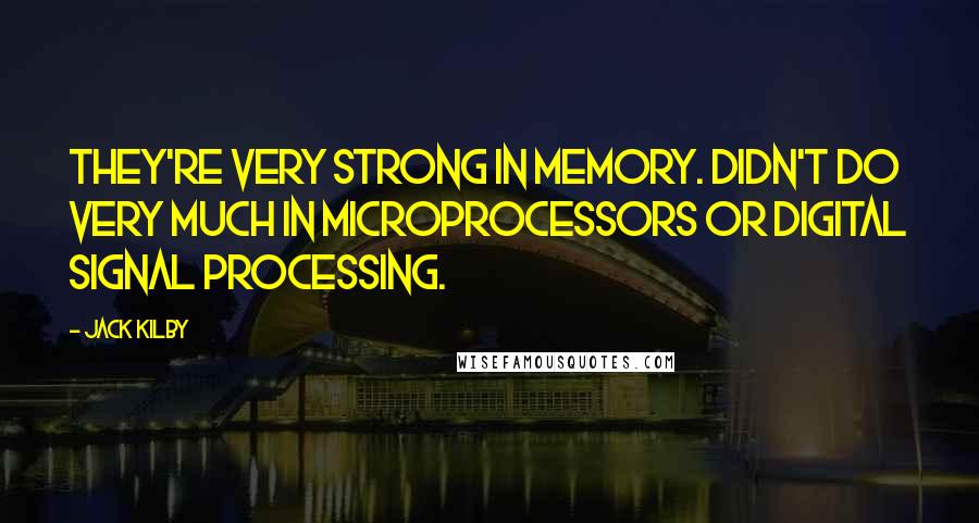 Jack Kilby Quotes: They're very strong in memory. Didn't do very much in microprocessors or digital signal processing.