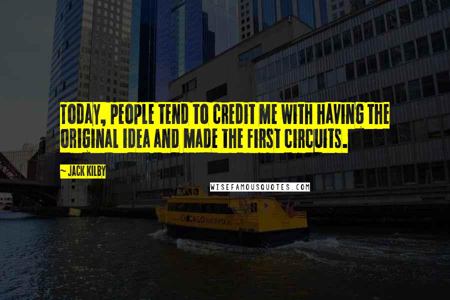 Jack Kilby Quotes: Today, people tend to credit me with having the original idea and made the first circuits.