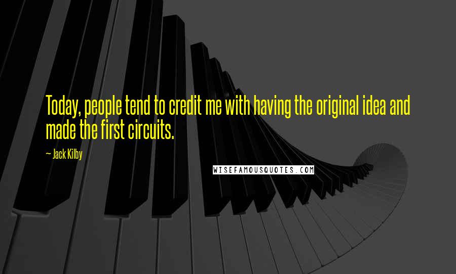 Jack Kilby Quotes: Today, people tend to credit me with having the original idea and made the first circuits.