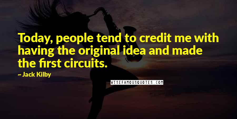 Jack Kilby Quotes: Today, people tend to credit me with having the original idea and made the first circuits.