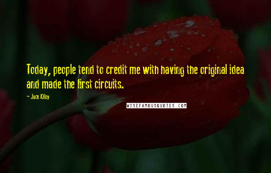 Jack Kilby Quotes: Today, people tend to credit me with having the original idea and made the first circuits.