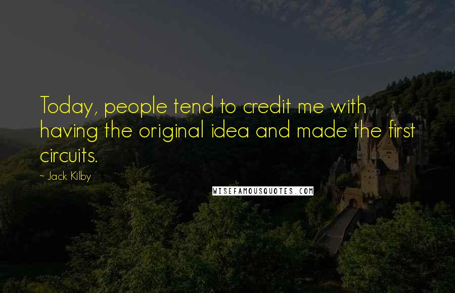 Jack Kilby Quotes: Today, people tend to credit me with having the original idea and made the first circuits.