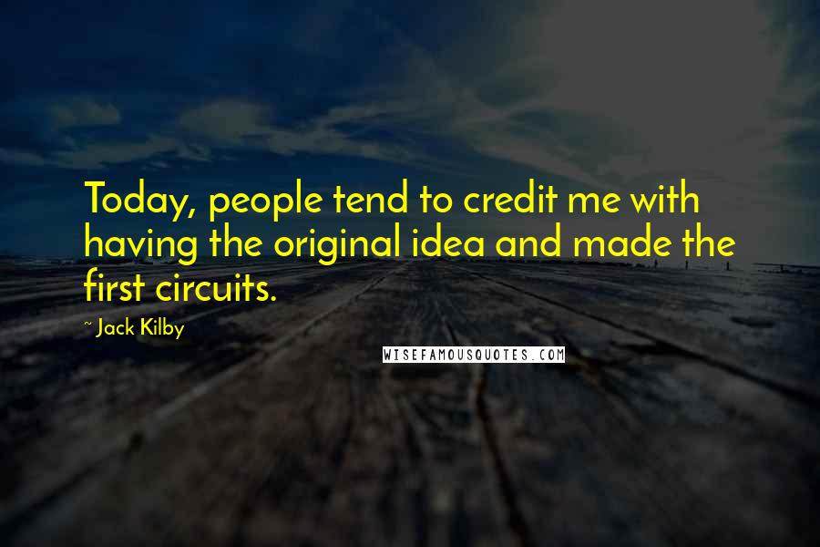 Jack Kilby Quotes: Today, people tend to credit me with having the original idea and made the first circuits.