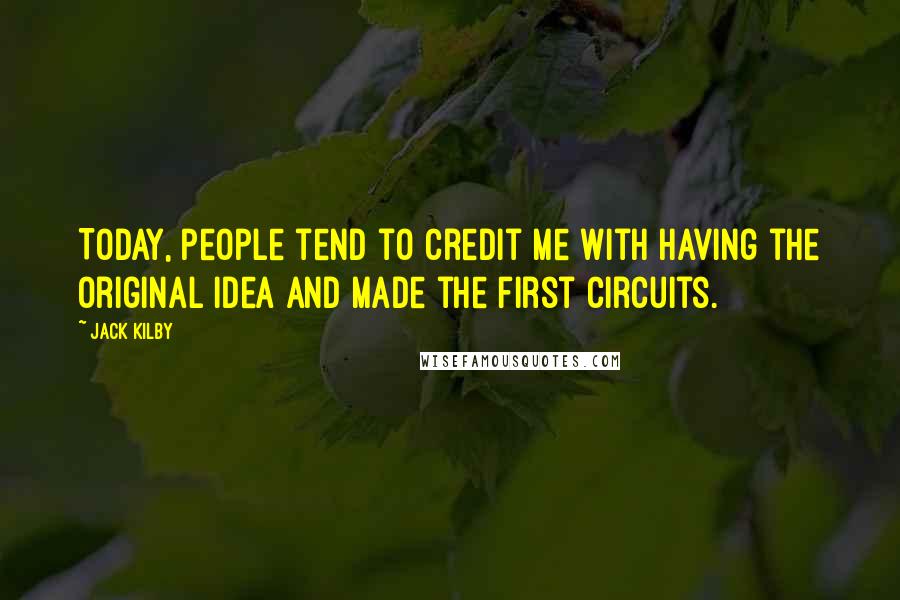 Jack Kilby Quotes: Today, people tend to credit me with having the original idea and made the first circuits.