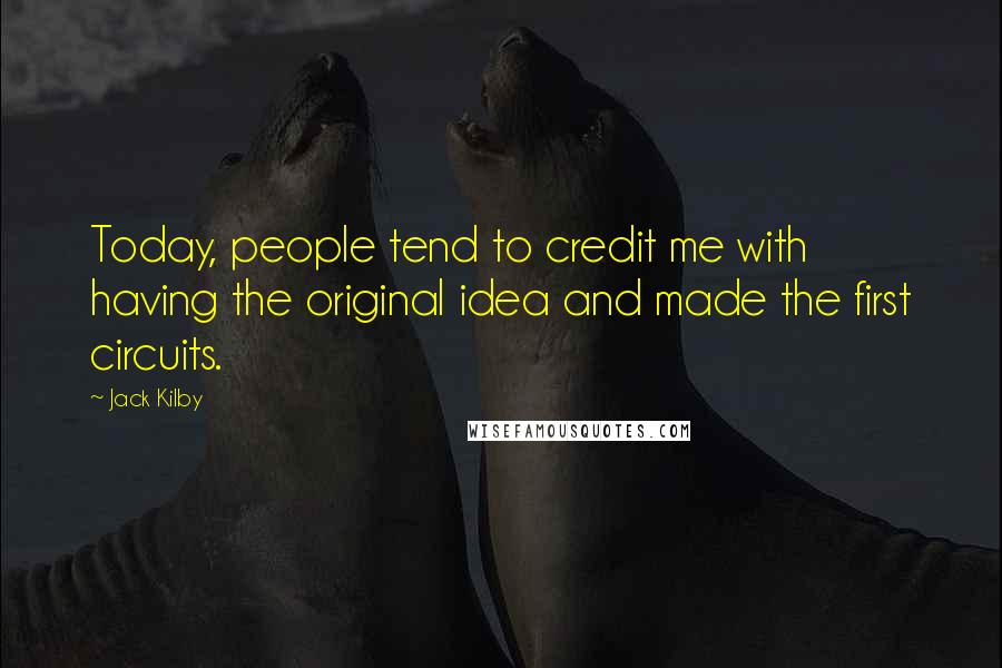 Jack Kilby Quotes: Today, people tend to credit me with having the original idea and made the first circuits.